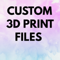 CUSTOM 3D PRINT FILES